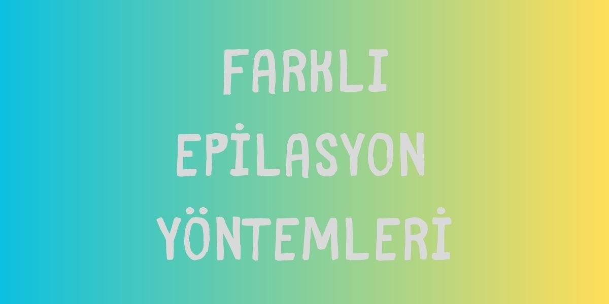 Farklı Epilasyon Yöntemleri