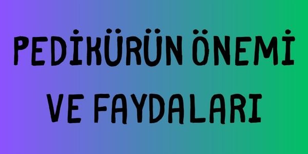 Pedikür Önemi ve Faydalari