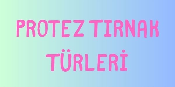 Protez Tırnak Türleri