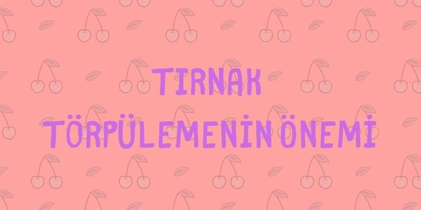 Tırnak Törpülemenin Önemi